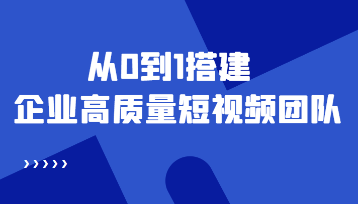 老板必学12节课，教你从0到1搭建企业高质量短视频团队，解决你的搭建难题-久久资源库