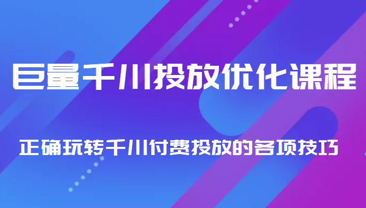 巨量千川投放优化课程 正确玩转千川付费投放的各项技巧-久久资源库