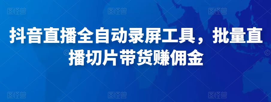 抖音直播全自动录屏工具，批量实时录制直播视频，可带货赚佣金（软件+使用教程）-久久资源库