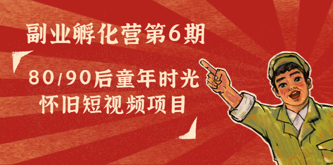 副业孵化营第6期：80/90后童年时光怀旧短视频项目-久久资源库
