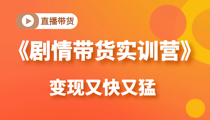 《剧情带货实训营》目前最好的直播带货方式，变起现来是又快又猛（价值980元）-久久资源库