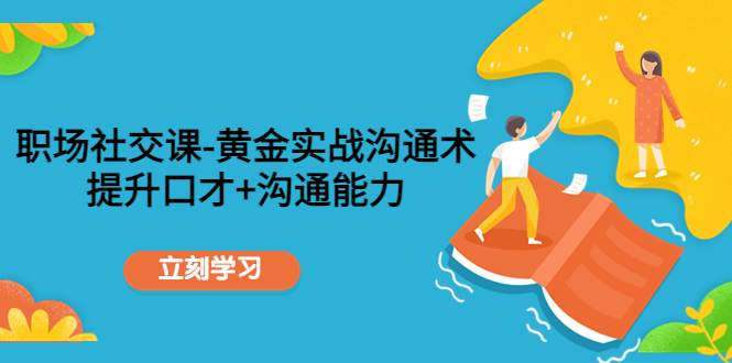 职场社交课：黄金实战沟通术，提升口才+沟通能力-久久资源库