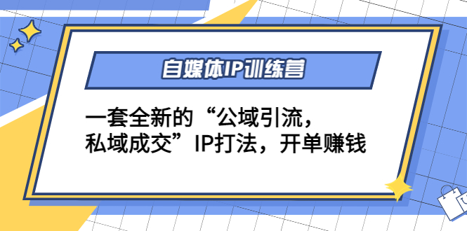 自媒体IP训练营(12+13期)，一套全新的“公域引流，私域成交”IP打法 开单赚钱-久久资源库