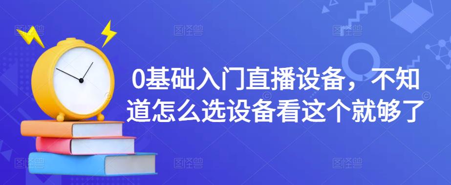 0基础入门直播设备，不知道怎么选设备看这个就够了-久久资源库