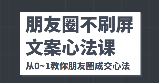 朋友圈不刷屏文案心法课 人人都要懂的商业逻辑 从0~1教你朋友圈成交心法-久久资源库