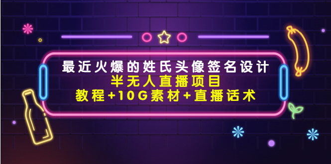 最近火爆的姓氏头像签名设计半无人直播项目（教程+10G素材+直播话术）-久久资源库