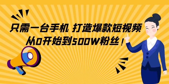 只需一台手机，轻松打造爆款短视频，从0开始到500W粉丝-久久资源库