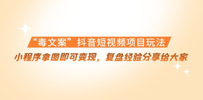 “毒文案”抖音短视频项目玩法，小程序拿图即可变现，复盘经验分享给大家-久久资源库
