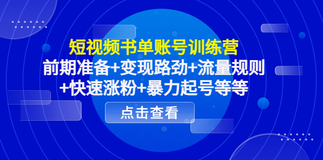 短视频书单账号训练营，前期准备+变现路劲+流量规则+快速涨粉+暴力起号等等-久久资源库