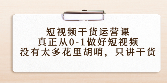 短视频干货运营课，真正从0-1做好短视频，没有太多花里胡哨，只讲干货-久久资源库