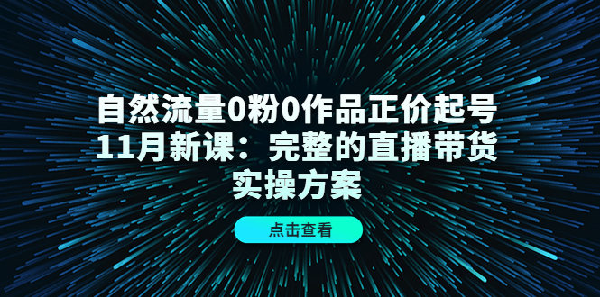 自然流量0粉0作品正价起号11月新课：完整的直播带货实操方案-久久资源库