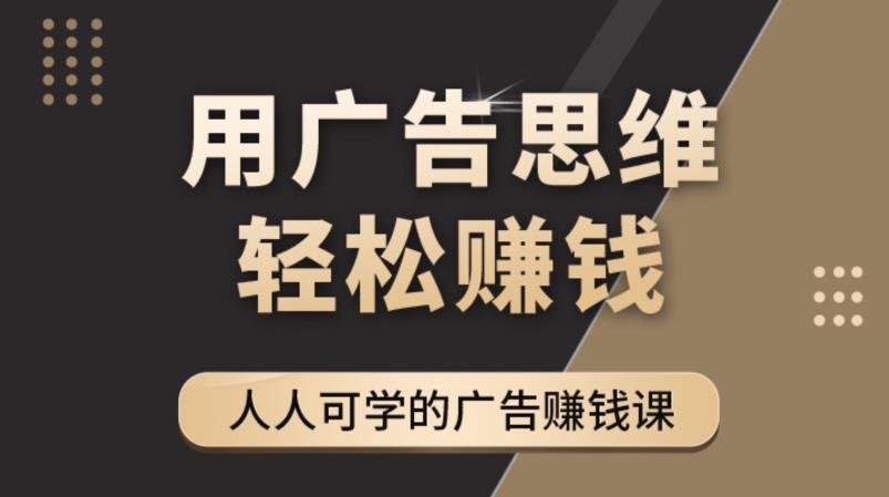 《广告思维36计》人人可学习的广告赚钱课，全民皆商时代-久久资源库