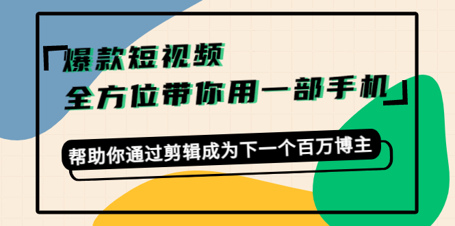 爆款短视频，全方位带你用一部手机，帮助你通过剪辑成为下一个百万博主-久久资源库
