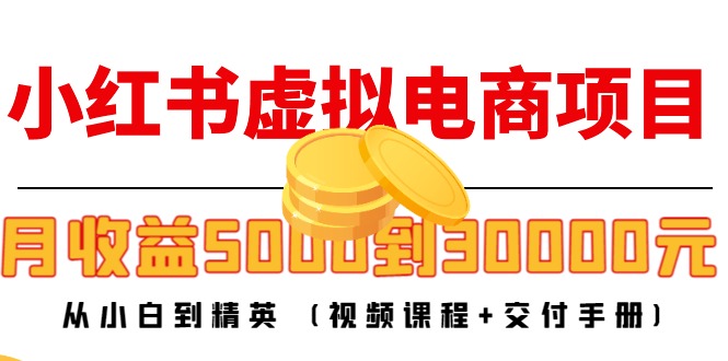 小红书虚拟电商项目：从小白到精英 月收益5000到30000 (视频课程+交付手册)-久久资源库