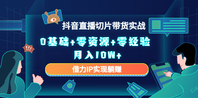 2023抖音直播切片带货实战，0基础+零资源+零经验 月入10W+借力IP实现躺赚-久久资源库