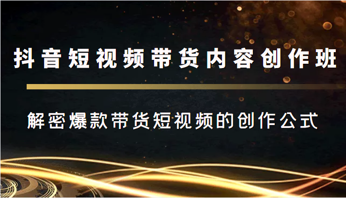 抖音短视频带货内容创作班，解密爆款带货短视频的创作公式-久久资源库