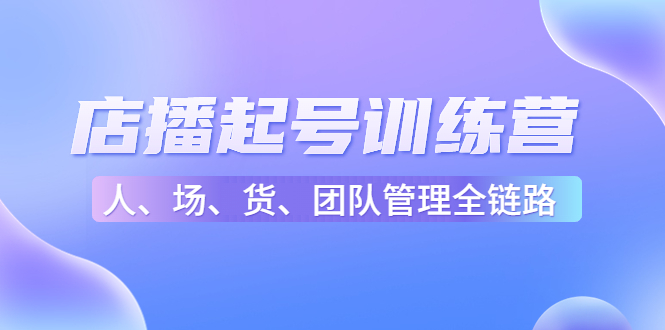 店播起号训练营：帮助更多直播新人快速开启和度过起号阶段（16节）-久久资源库