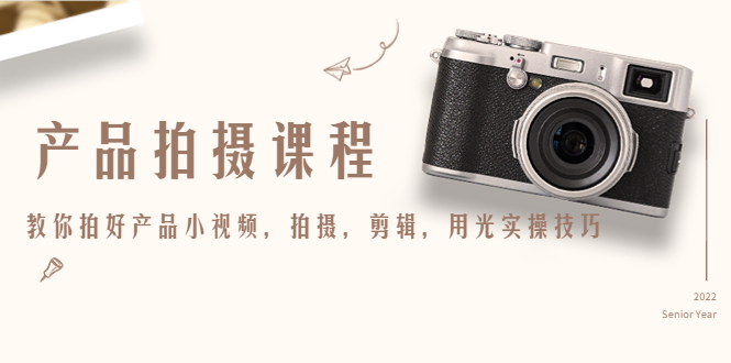 产品拍摄课程，教你拍好产品小视频，拍摄，剪辑，用光实操技巧-久久资源库