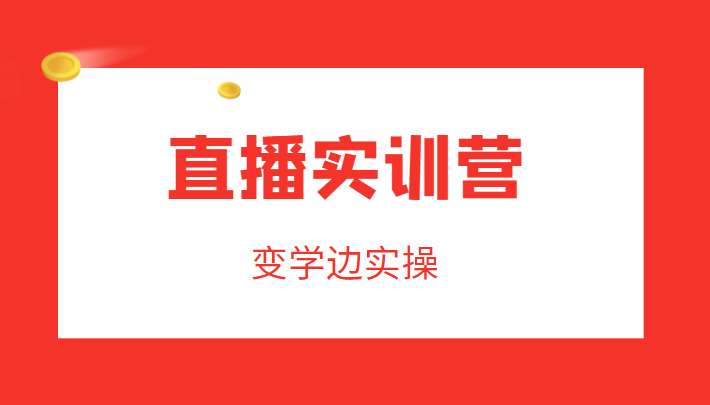 直播实训营，变学边实操，成为运营型主播，拉动直播间人气-久久资源库