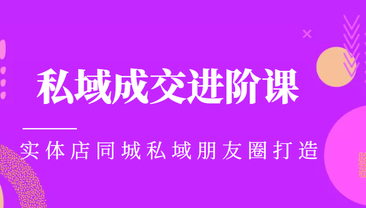 实体同城获客必学私域成交进阶课，实体店同城私域朋友圈打造-久久资源库