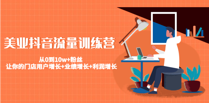 美业抖音流量训练营：从0到10w+粉丝 让你的门店用户增长+业绩增长+利润增长-久久资源库