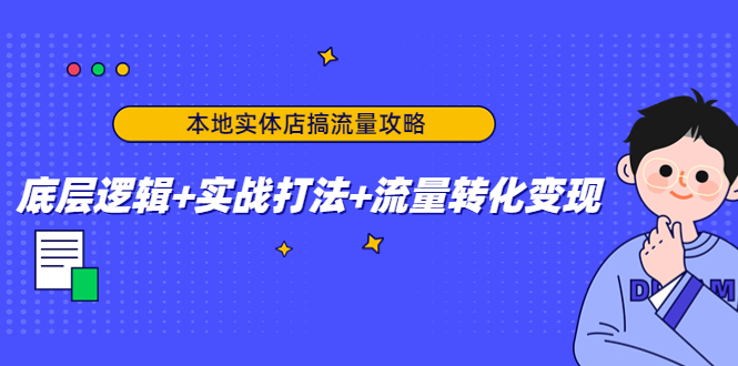 本地实体店搞流量攻略：底层逻辑+实战打法+流量转化变现-久久资源库