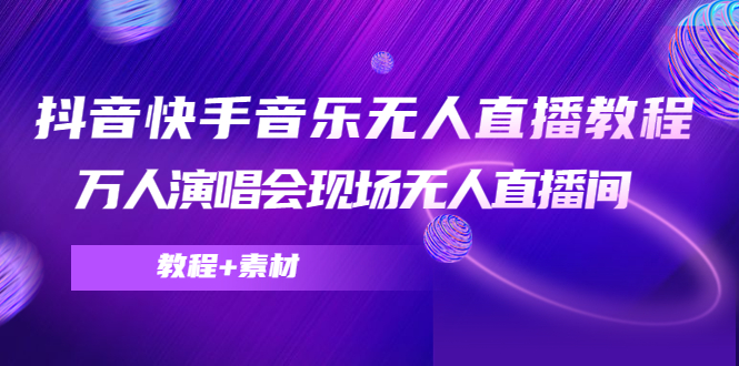 抖音快手音乐无人直播教程，万人演唱会现场无人直播间（教程+素材）-久久资源库