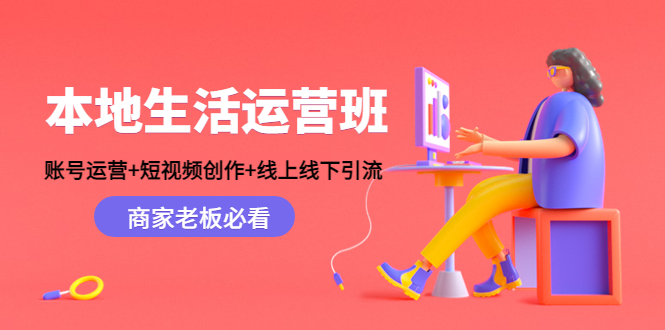 本地生活运营班：账号运营+短视频创作+线上线下引流，商家老板必看-久久资源库