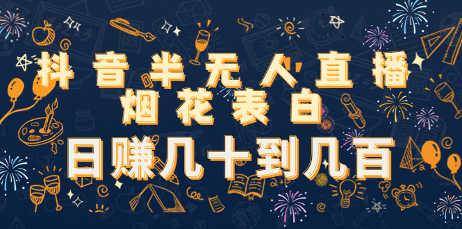 抖音半无人直播烟花表白，日赚几十到几百（教程+视频模板素材）-久久资源库