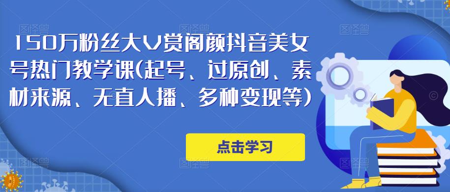 150万粉丝大V赏阁颜抖音美女号热门剪辑课(起号、过原创、素材来源、无直人‬播、多种变现等)-久久资源库