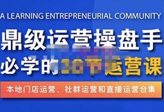 鼎级运营操盘手必学的38节运营课，深入简出通俗易懂地讲透，一个人就能玩转的本地化生意运营技能-久久资源库