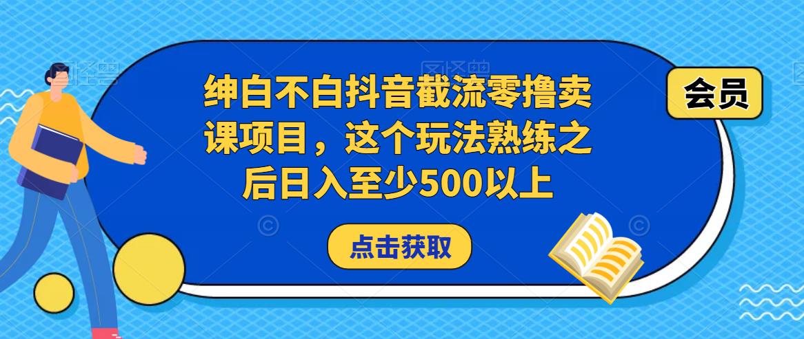 绅白不白抖音截流零撸卖课项目，这个玩法熟练之后日入至少500以上-久久资源库