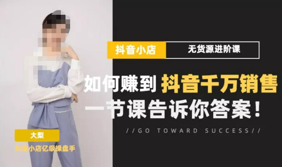 梨子会·抖店无货源进阶冲刺课，如何赚到抖音千万销售，这套课程会告诉你答案-久久资源库