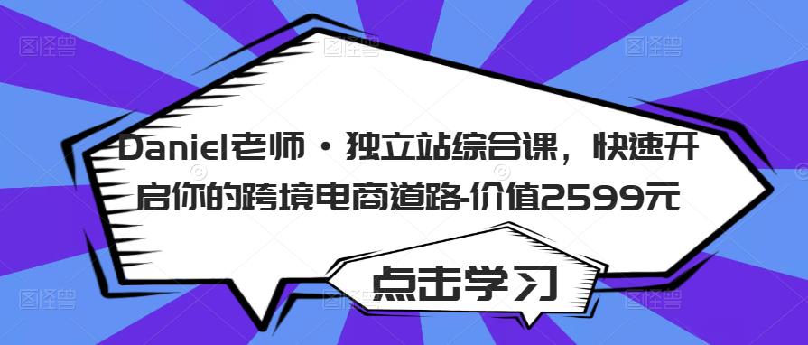 Daniel老师·独立站综合课，快速开启你的跨境电商道路-价值2599元-久久资源库