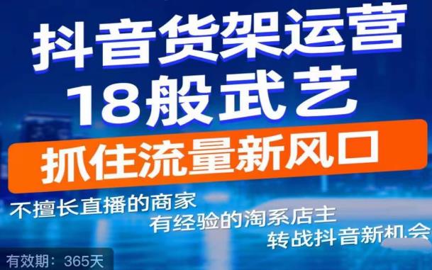 抖音电商新机会，抖音货架运营18般武艺，抓住流量新风口-久久资源库