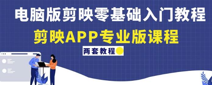 电脑版剪映零基础入门教程+剪映APP专业版课程（两套教程）-久久资源库
