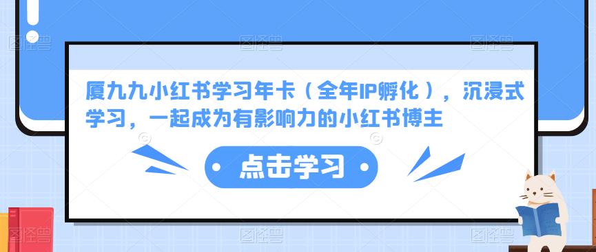 厦九九小红书学习年卡（全年IP孵化），沉浸式学习，一起成为有影响力的小红书博主-久久资源库