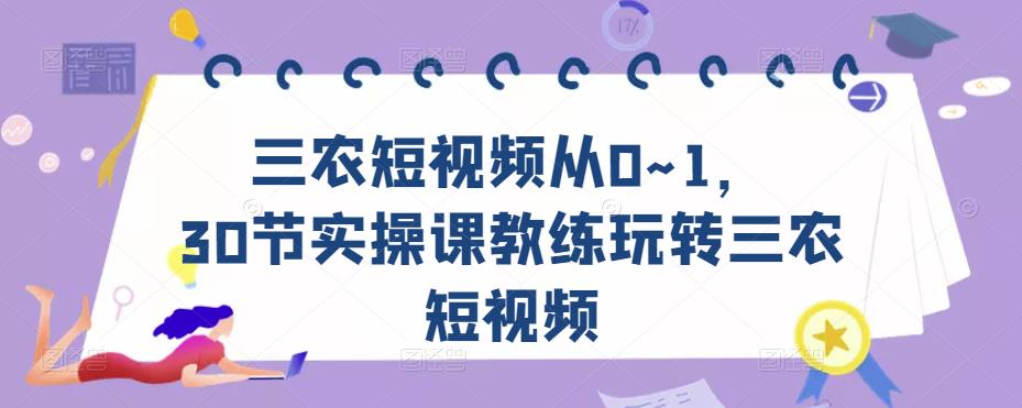 三农短视频从0~1，​30节实操课教练玩转三农短视频-久久资源库