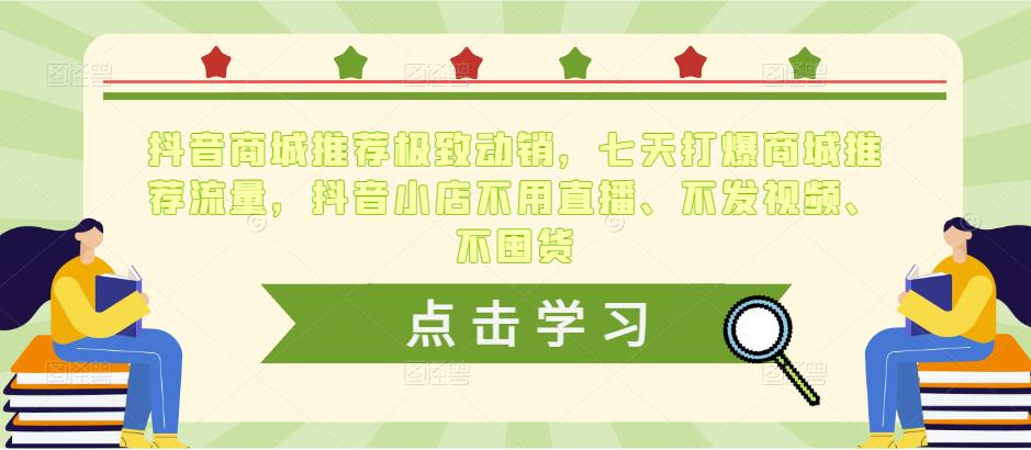 抖音商城推荐极致动销，七天打爆商城推荐流量，抖音小店不用直播、不发视频、不囤货-久久资源库
