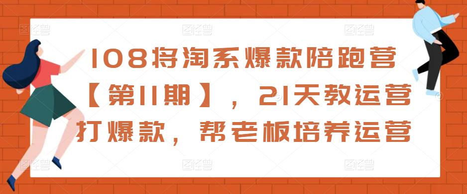 108将淘系爆款陪跑营【第11期】，21天教运营打爆款，帮老板培养运营-久久资源库