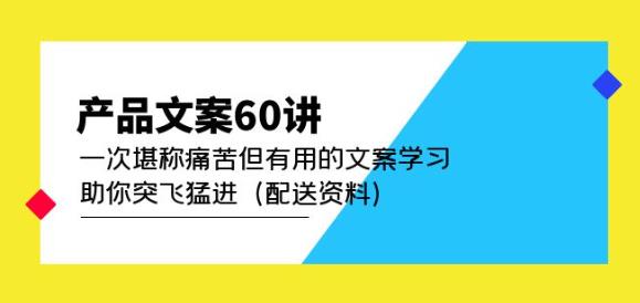 产品文案60讲：一次堪称痛苦但有用的文案学习助你突飞猛进（配送资料）-久久资源库