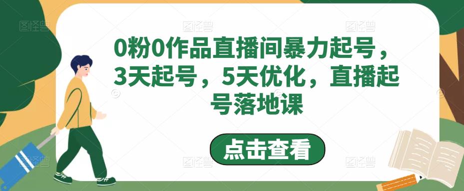 0粉0作品直播间暴力起号，3天起号，5天优化，直播起号落地课-久久资源库