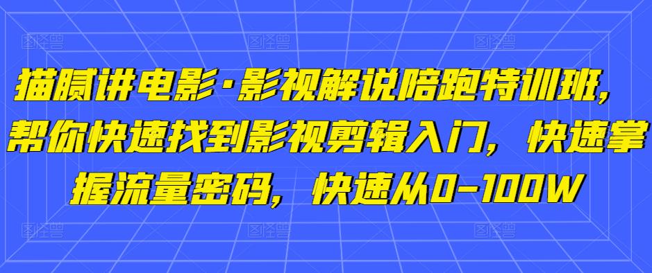 猫腻讲电影·影视解说陪跑特训班，帮你快速找到影视剪辑入门，快速掌握流量密码，快速从0-100W-久久资源库