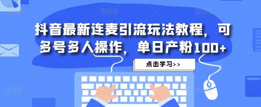 抖音最新连麦引流玩法教程，可多号多人操作，单日产粉100+-久久资源库