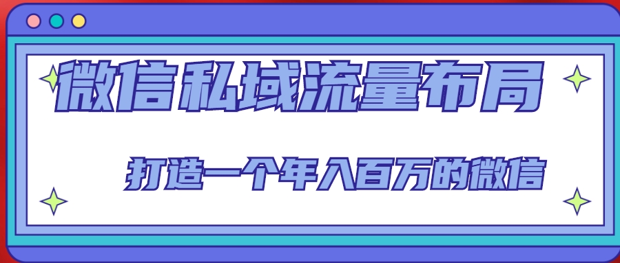 微信私域流量布局课程，打造一个年入百万的微信【7节视频课】-久久资源库