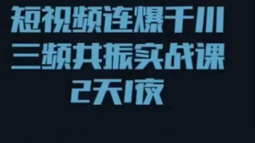 短视频连爆千川三频共振实战课，针对千川如何投放，视频如何打爆专门讲解-久久资源库