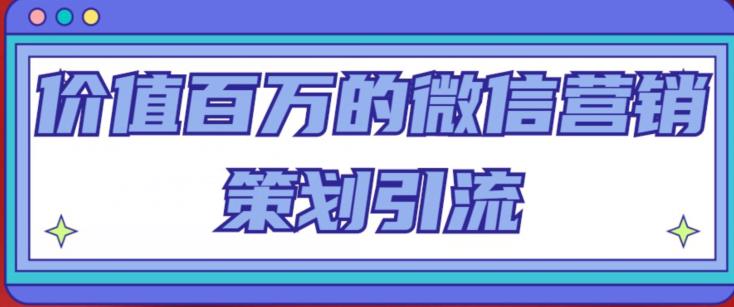 价值百万的微信营销策划引流系列课，每天引流100精准粉-久久资源库