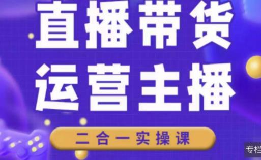 二占说直播·直播带货主播运营课程，主播运营二合一实操课-久久资源库