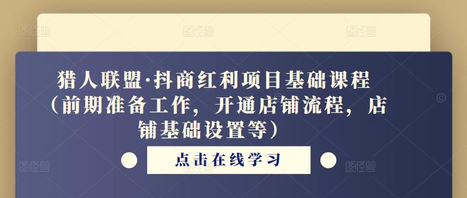 猎人联盟·抖商红利项目基础课程（前期准备工作，开通店铺流程，店铺基础设置等）-久久资源库
