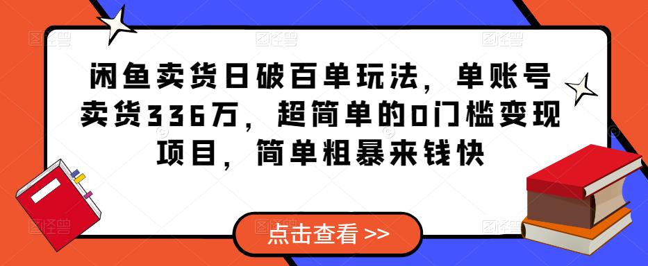 闲鱼卖货日破百单玩法，单账号卖货336万，超简单的0门槛变现项目，简单粗暴来钱快-久久资源库